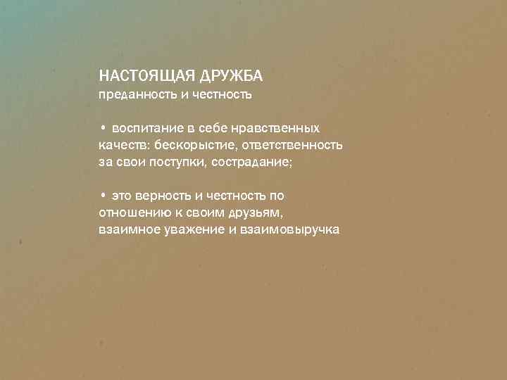 НАСТОЯЩАЯ ДРУЖБА преданность и честность • воспитание в себе нравственных качеств: бескорыстие, ответственность за