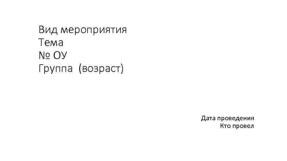 Вид мероприятия Тема № ОУ Группа (возраст) Дата проведения Кто провел 