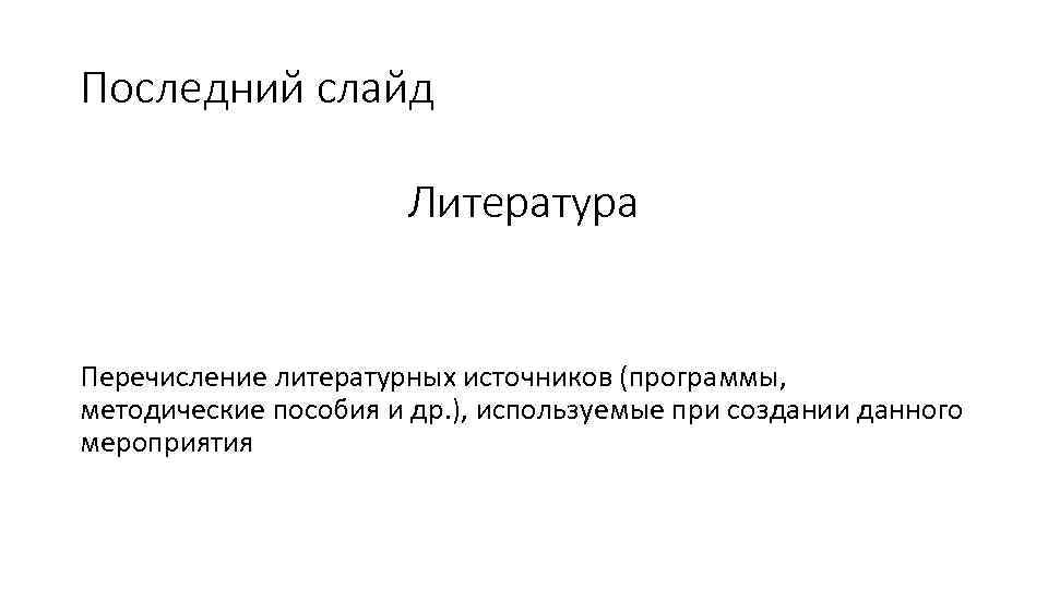 Последний слайд Литература Перечисление литературных источников (программы, методические пособия и др. ), используемые при