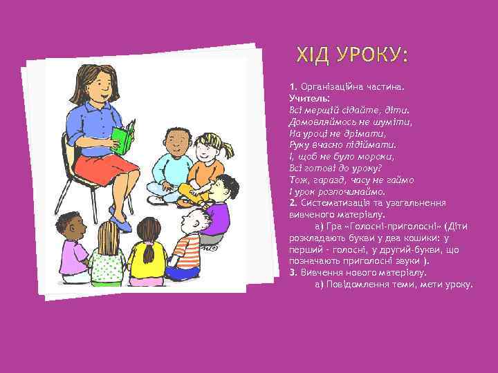 1. Організаційна частина. Учитель: Всі мерщій сідайте, діти. Домовляймось не шуміти, На уроці не