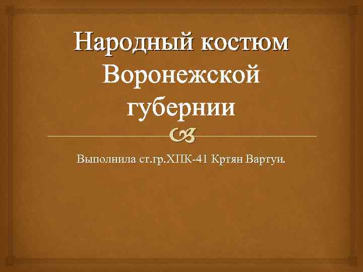 Народный костюм Воронежской губернии Выполнила ст. гр. ХПК-41 Кртян Вартуи. 