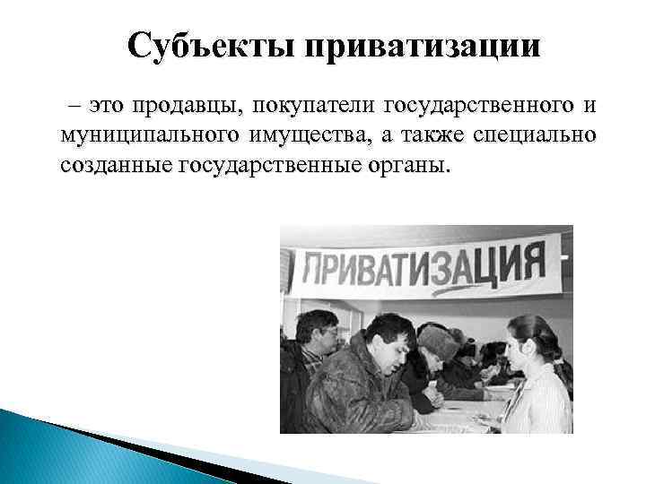 Субъекты приватизации – это продавцы, покупатели государственного и муниципального имущества, а также специально созданные