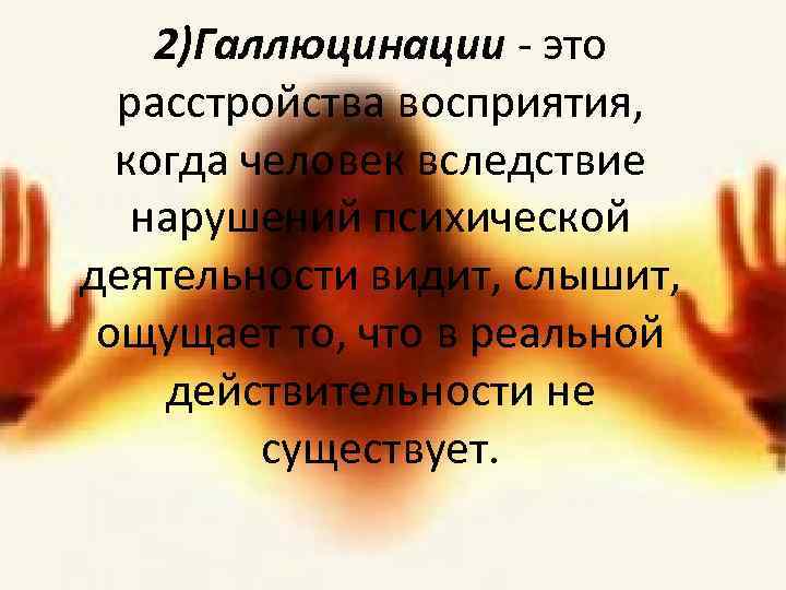 2)Галлюцинации - это расстройства восприятия, когда человек вследствие нарушений психической деятельности видит, слышит, ощущает