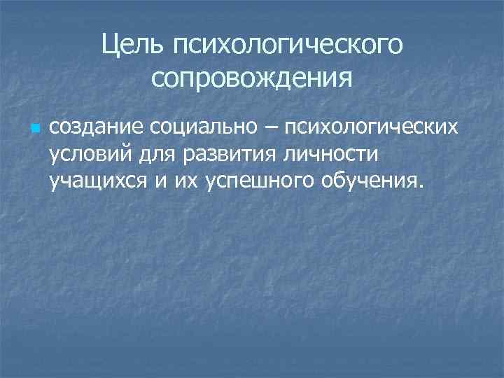 Цель психологического сопровождения n создание социально – психологических условий для развития личности учащихся и