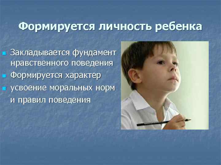 Формируется личность ребенка Закладывается фундамент нравственного поведения n Формируется характер n усвоение моральных норм