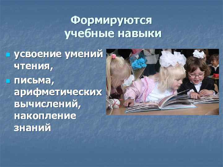 Формируются учебные навыки n n усвоение умений чтения, письма, арифметических вычислений, накопление знаний 