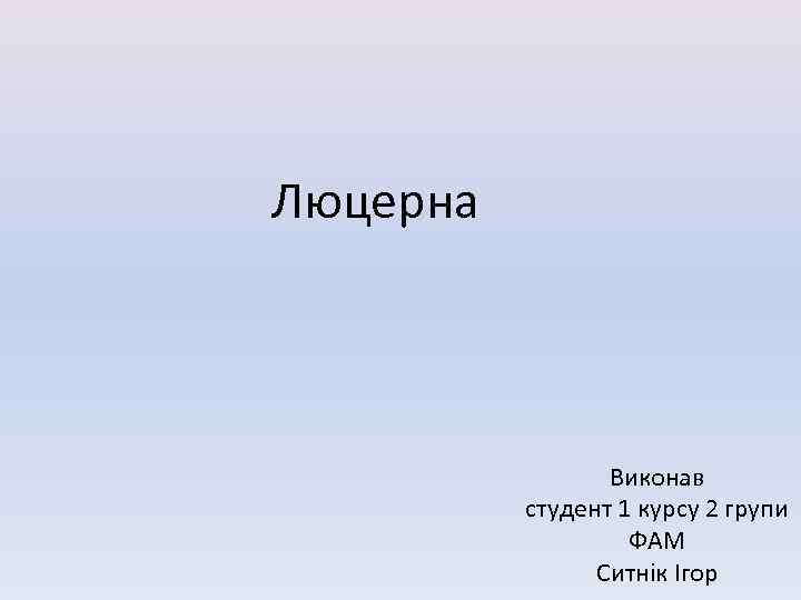 Люцерна Виконав студент 1 курсу 2 групи ФАМ Ситнік Ігор 