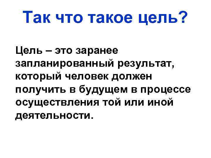 Так что такое цель? Цель – это заранее запланированный результат, который человек должен получить