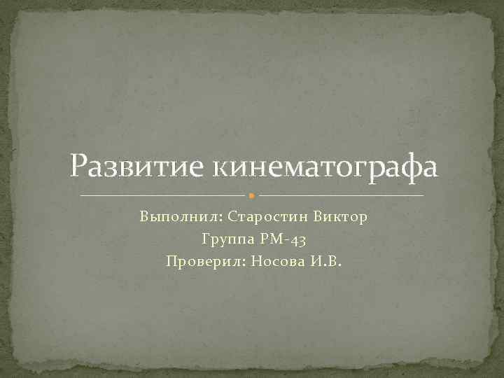 Развитие кинематографа Выполнил: Старостин Виктор Группа РМ-43 Проверил: Носова И. В. 