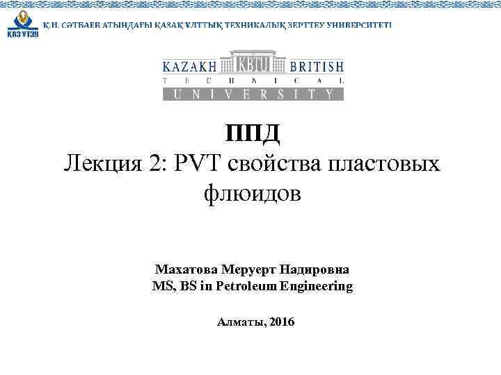 1 ППД Лекция 2: PVT свойства пластовых флюидов Махатова Меруерт Надировна MS, BS in