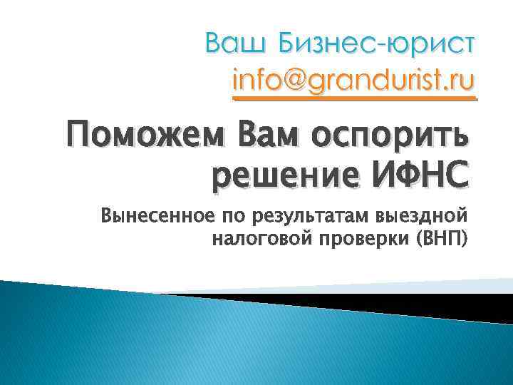 Ваш Бизнес-юрист info@grandurist. ru Поможем Вам оспорить решение ИФНС Вынесенное по результатам выездной налоговой