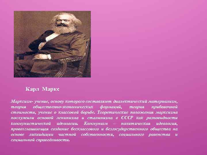 Карл Марксизм- учение, основу которого составляют диалектический материализм, теория общественно-экономических формаций, теория прибавочной стоимости,