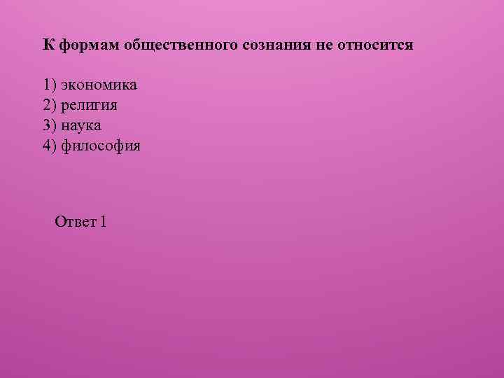 К формам общественного сознания не относится 1) экономика 2) религия 3) наука 4) философия