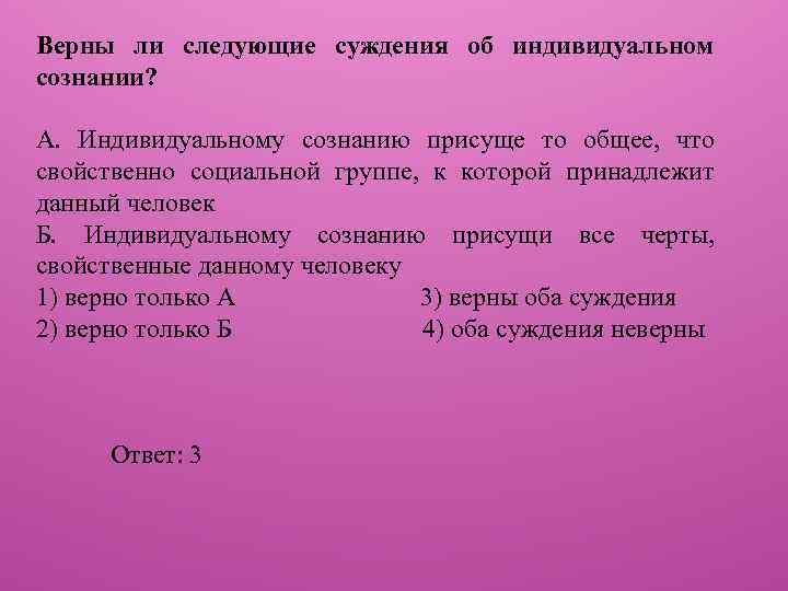 Верны ли следующие суждения об индивидуальном сознании? А. Индивидуальному сознанию присуще то общее, что