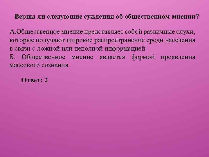 Верны ли следующие суждения об общественном мнении? А. Общественное мнение представляет собой различные слухи,