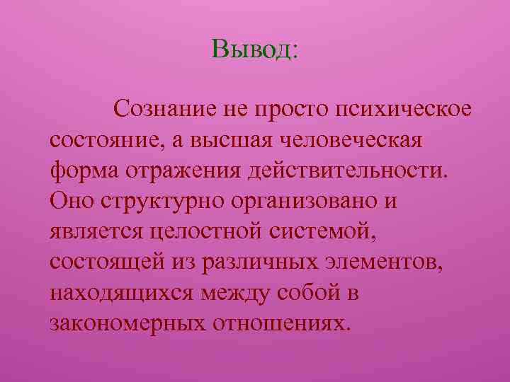 Вывод: Сознание не просто психическое состояние, а высшая человеческая форма отражения действительности. Оно структурно