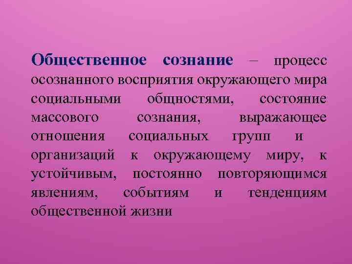 Общественное сознание – процесс осознанного восприятия окружающего мира социальными общностями, состояние массового сознания, выражающее