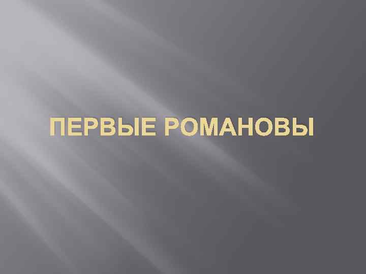 ПЕРВЫЕ РОМАНОВЫ 