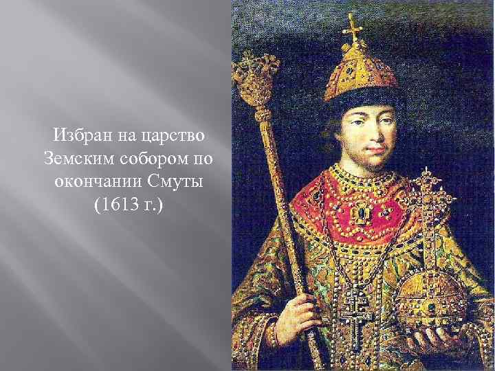Избран на царство Земским собором по окончании Смуты (1613 г. ) 