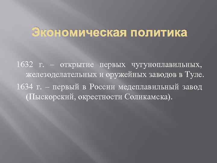 Экономическая политика 1632 г. – открытие первых чугуноплавильных, железоделательных и оружейных заводов в Туле.