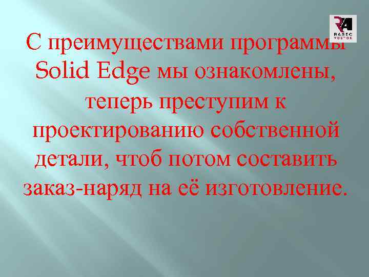 С преимуществами программы Solid Edge мы ознакомлены, теперь преступим к проектированию собственной детали, чтоб