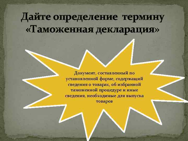 Дайте определение термину «Таможенная декларация» Документ, составленный по установленной форме, содержащий сведения о товарах,