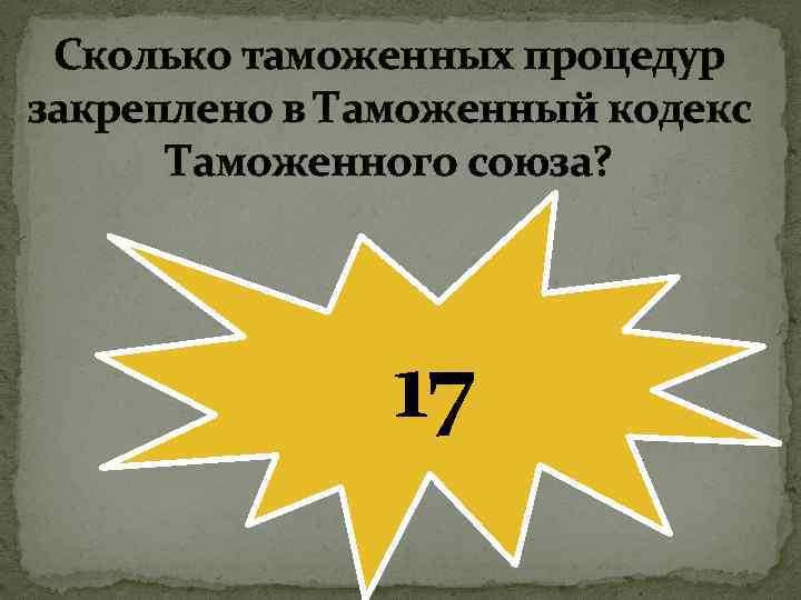 Сколько таможенных процедур закреплено в Таможенный кодекс Таможенного союза? 17 