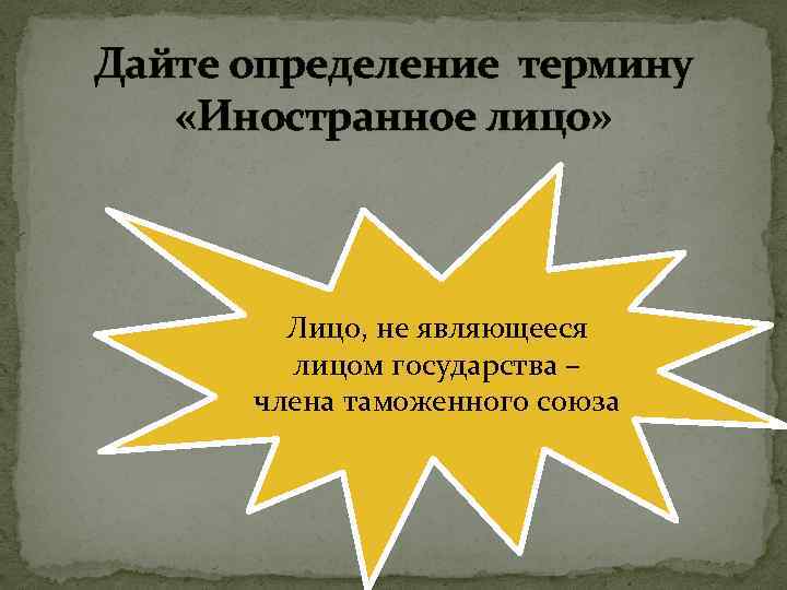 Дайте определение термину «Иностранное лицо» Лицо, не являющееся лицом государства – члена таможенного союза