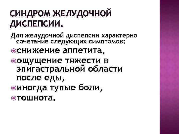 СИНДРОМ ЖЕЛУДОЧНОЙ ДИСПЕПСИИ. Для желудочной диспепсии характерно сочетание следующих симптомов: снижение аппетита, ощущение тяжести