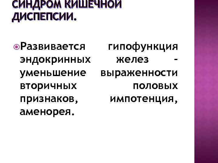 СИНДРОМ КИШЕЧНОЙ ДИСПЕПСИИ. Развивается гипофункция эндокринных желез – уменьшение выраженности вторичных половых признаков, импотенция,