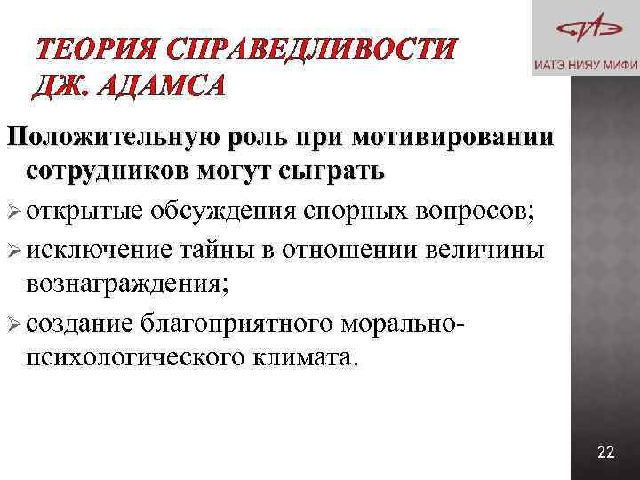 ТЕОРИЯ СПРАВЕДЛИВОСТИ ДЖ. АДАМСА Положительную роль при мотивировании сотрудников могут сыграть Ø открытые обсуждения