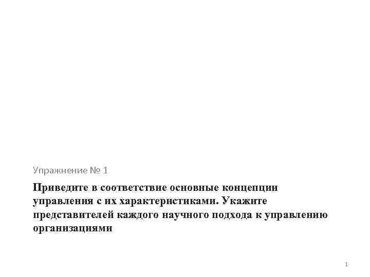 Упражнение № 1 Приведите в соответствие основные концепции управления с их характеристиками. Укажите представителей