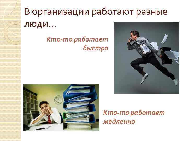 В организации работают разные люди… Кто-то работает быстро Кто-то работает медленно 