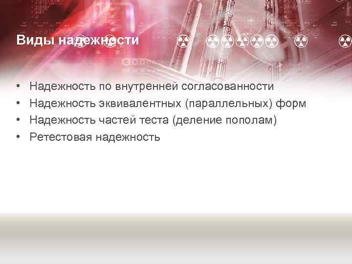 Виды надежности • • Надежность по внутренней согласованности Надежность эквивалентных (параллельных) форм Надежность частей