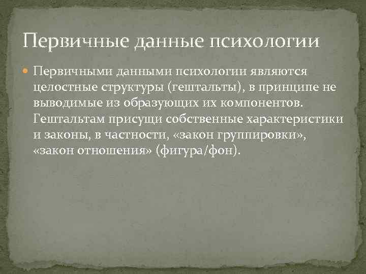 Первичные данные психологии Первичными данными психологии являются целостные структуры (гештальты), в принципе не выводимые