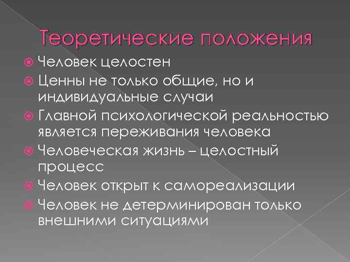 Теоретические положения Человек целостен Ценны не только общие, но и индивидуальные случаи Главной психологической