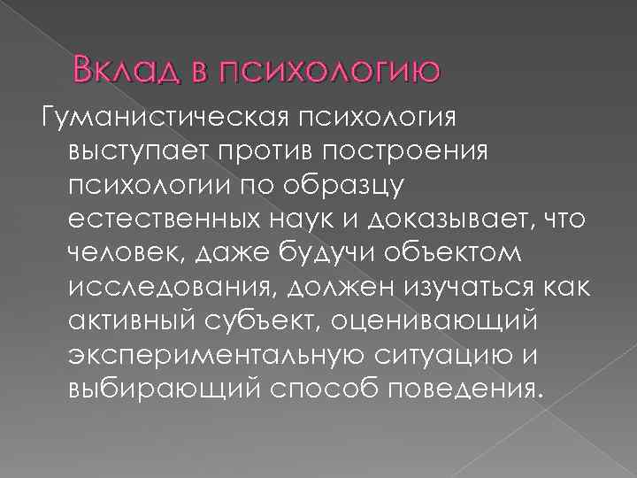 Вклад в психологию Гуманистическая психология выступает против построения психологии по образцу естественных наук и