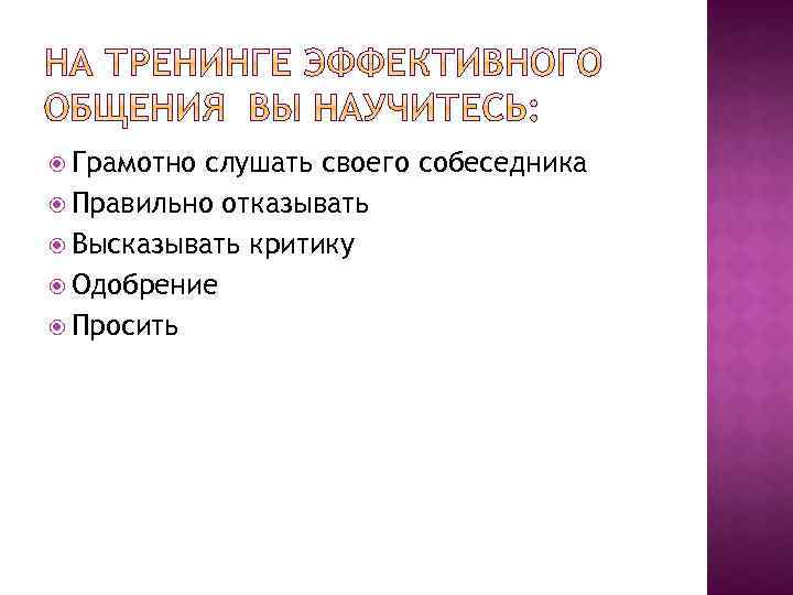  Грамотно слушать своего собеседника Правильно отказывать Высказывать критику Одобрение Просить 