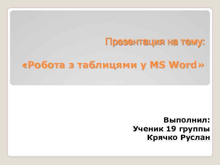 Презентация на тему: «Робота з таблицями у MS Word» Выполнил: Ученик 19 группы Крячко
