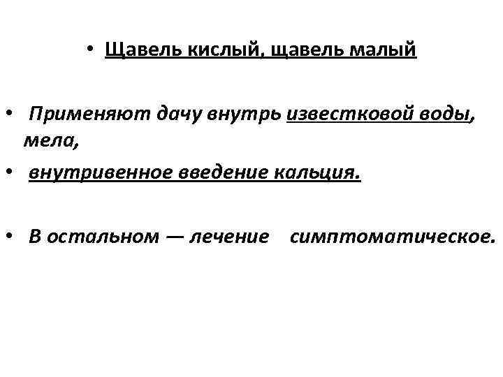  • Щавель кислый, щавель малый • Применяют дачу внутрь известковой воды, мела, •