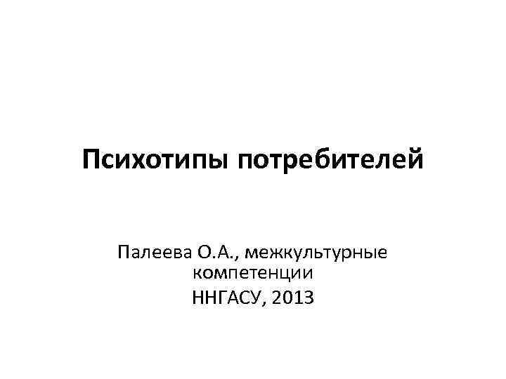 Психотипы потребителей Палеева О. А. , межкультурные компетенции ННГАСУ, 2013 