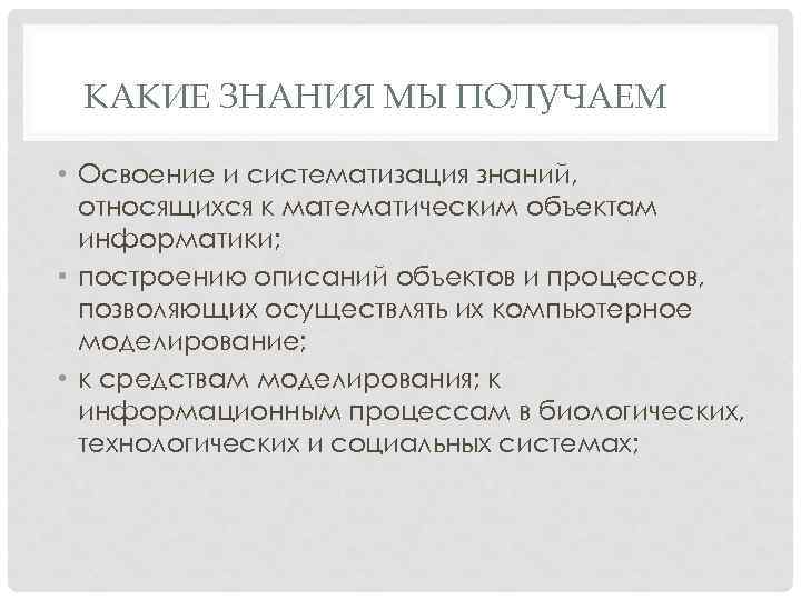 КАКИЕ ЗНАНИЯ МЫ ПОЛУЧАЕМ • Освоение и систематизация знаний, относящихся к математическим объектам информатики;