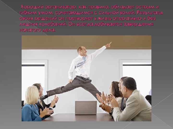 Хороший организатор, как правило, обладает острым и гибким умом, сочетающимся с сильной волей. Результаты