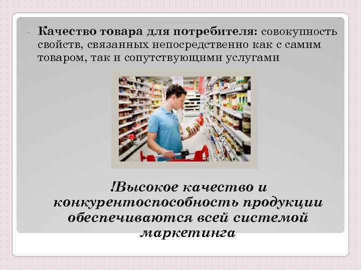  Качество товара для потребителя: совокупность свойств, связанных непосредственно как с самим товаром, так