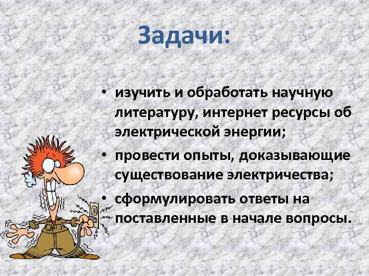 Задачи: • изучить и обработать научную литературу, интернет ресурсы об электрической энергии; • провести