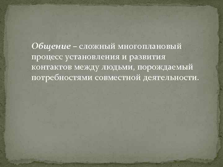 Общение – сложный многоплановый процесс установления и развития контактов между людьми, порождаемый потребностями совместной