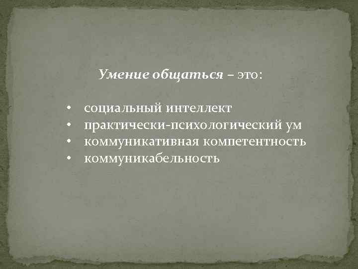 Умение общаться – это: • • социальный интеллект практически-психологический ум коммуникативная компетентность коммуникабельность 