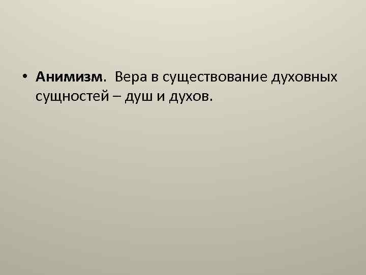  • Анимизм. Вера в существование духовных сущностей – душ и духов. 