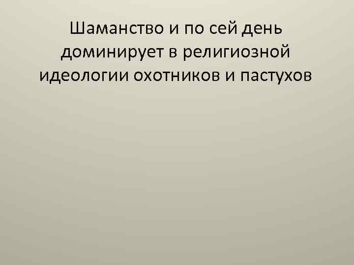 Шаманство и по сей день доминирует в религиозной идеологии охотников и пастухов 