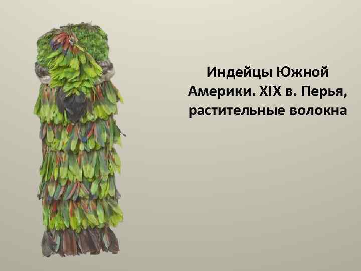 Индейцы Южной Америки. XIX в. Перья, растительные волокна 